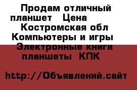 Продам отличный планшет › Цена ­ 3 000 - Костромская обл. Компьютеры и игры » Электронные книги, планшеты, КПК   